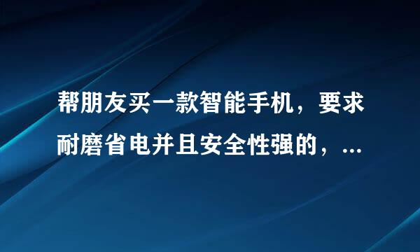 帮朋友买一款智能手机，要求耐磨省电并且安全性强的，不知道联想乐Phone A300怎么样？