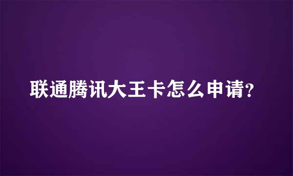 联通腾讯大王卡怎么申请？