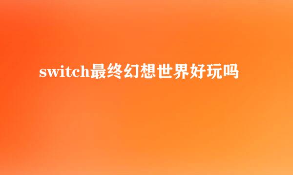 switch最终幻想世界好玩吗