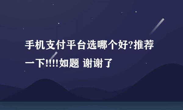 手机支付平台选哪个好?推荐一下!!!!如题 谢谢了