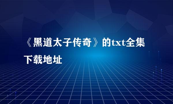 《黑道太子传奇》的txt全集下载地址