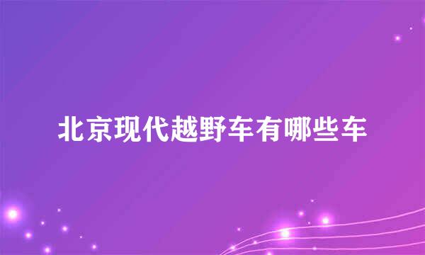 北京现代越野车有哪些车