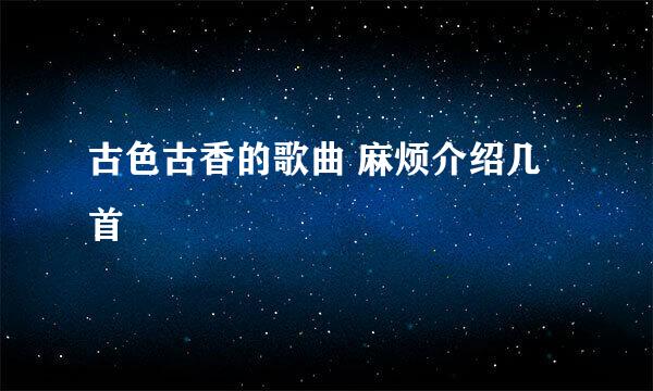 古色古香的歌曲 麻烦介绍几首