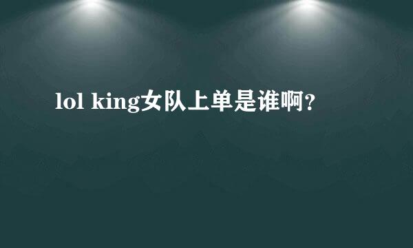 lol king女队上单是谁啊？