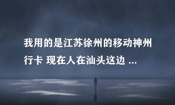 我用的是江苏徐州的移动神州行卡 现在人在汕头这边 怎么查话费