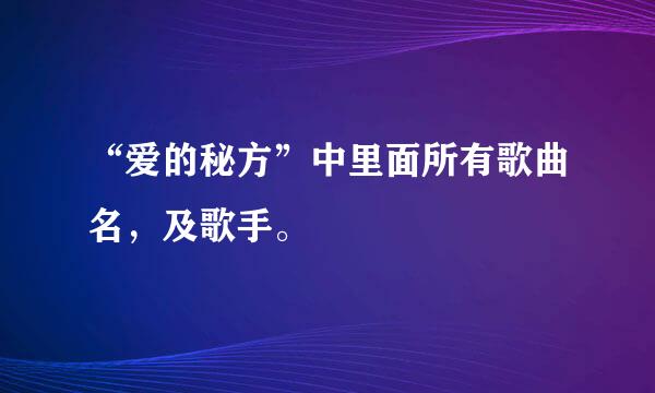 “爱的秘方”中里面所有歌曲名，及歌手。