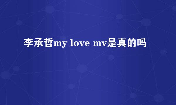 李承哲my love mv是真的吗