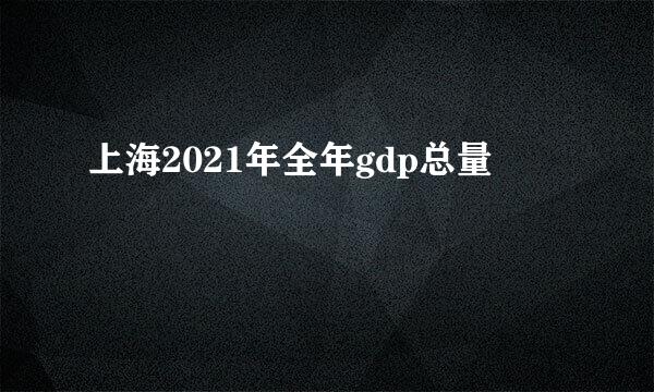 上海2021年全年gdp总量