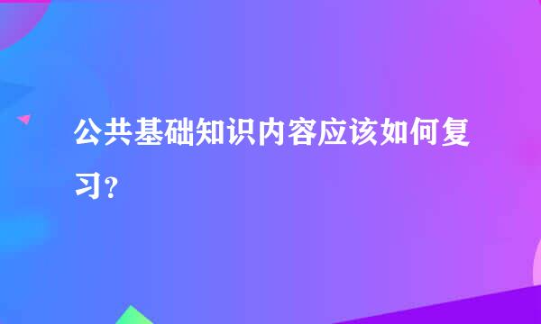 公共基础知识内容应该如何复习？