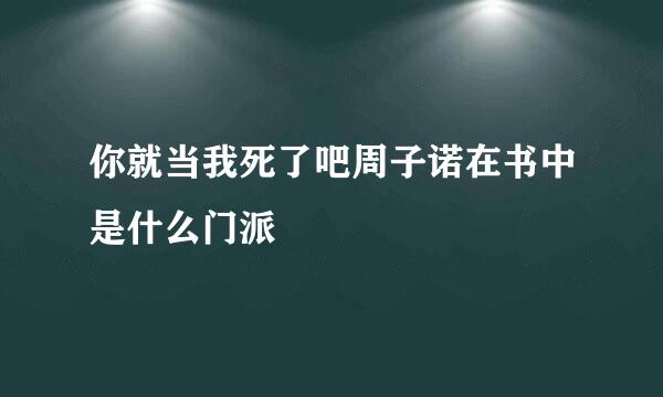 你就当我死了吧周子诺在书中是什么门派