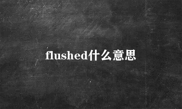 flushed什么意思