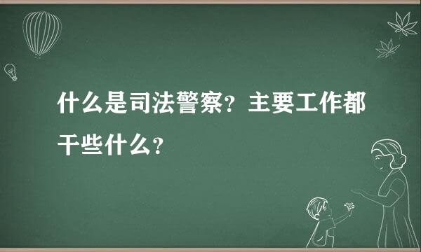 什么是司法警察？主要工作都干些什么？