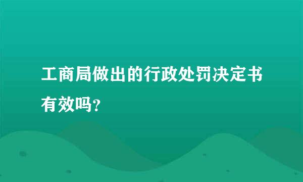 工商局做出的行政处罚决定书有效吗？