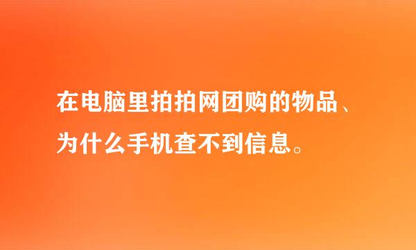 在电脑里拍拍网团购的物品、为什么手机查不到信息。