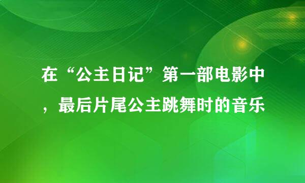 在“公主日记”第一部电影中，最后片尾公主跳舞时的音乐