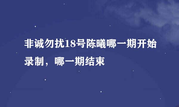 非诚勿扰18号陈曦哪一期开始录制，哪一期结束