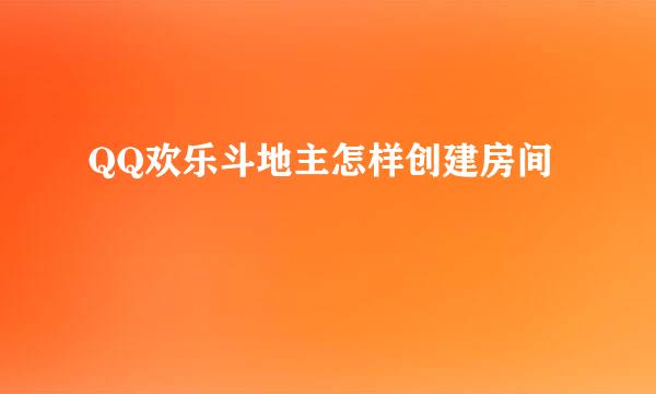 QQ欢乐斗地主怎样创建房间