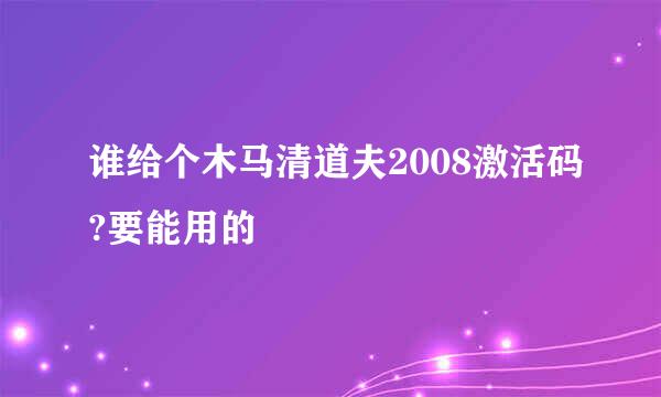 谁给个木马清道夫2008激活码?要能用的