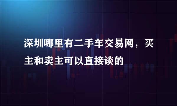 深圳哪里有二手车交易网，买主和卖主可以直接谈的