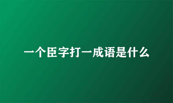 一个臣字打一成语是什么