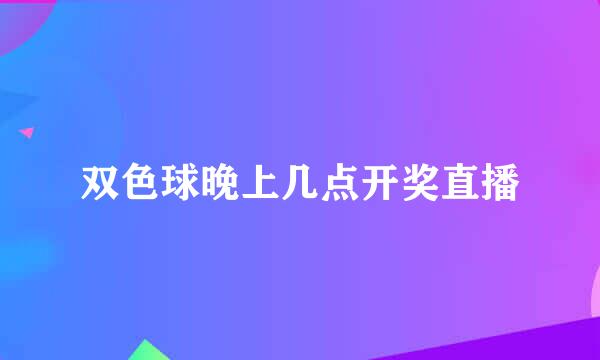 双色球晚上几点开奖直播