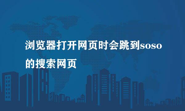 浏览器打开网页时会跳到soso的搜索网页