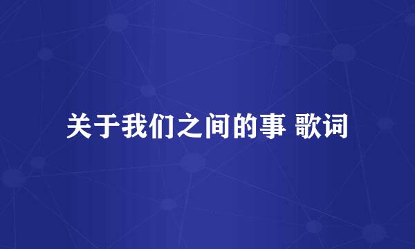 关于我们之间的事 歌词