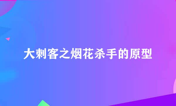 大刺客之烟花杀手的原型