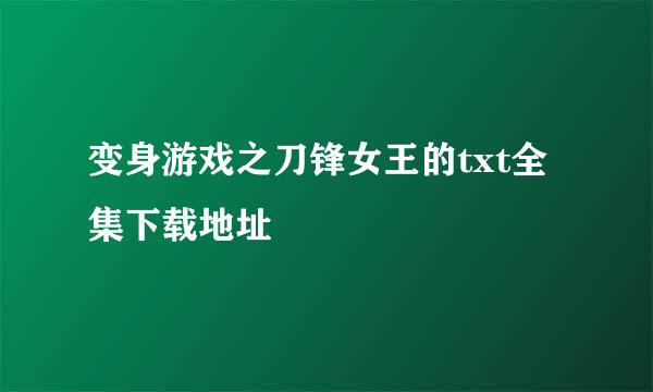 变身游戏之刀锋女王的txt全集下载地址