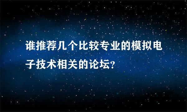 谁推荐几个比较专业的模拟电子技术相关的论坛？