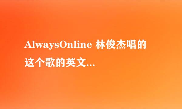 AlwaysOnline 林俊杰唱的 这个歌的英文名那里怎么唱啊~！麻烦大家教教~！