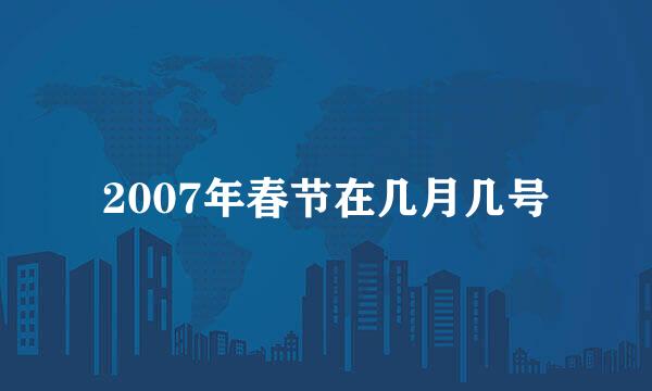 2007年春节在几月几号