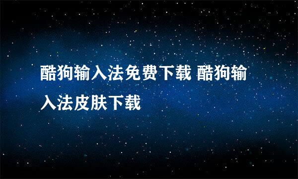 酷狗输入法免费下载 酷狗输入法皮肤下载