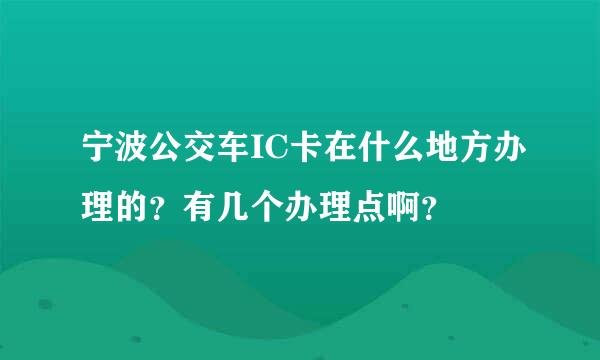 宁波公交车IC卡在什么地方办理的？有几个办理点啊？