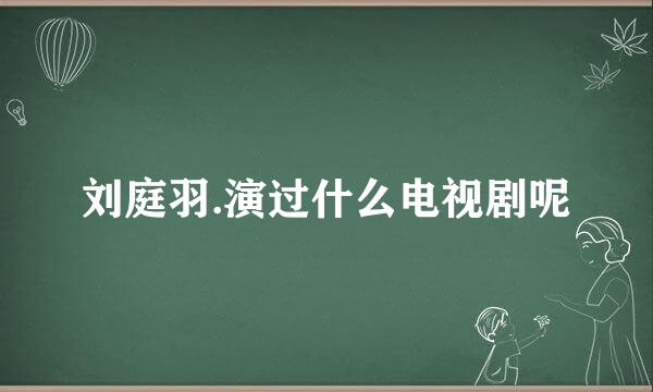 刘庭羽.演过什么电视剧呢