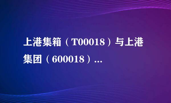 上港集箱（T00018）与上港集团（600018）有何区别？