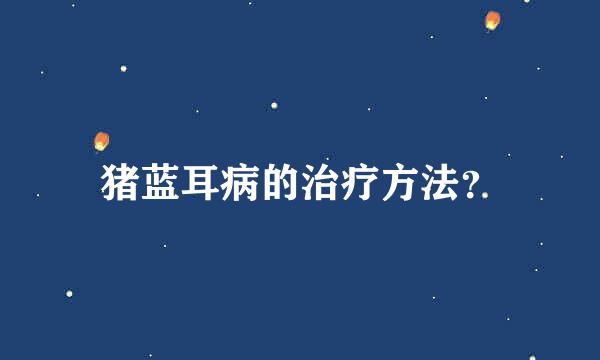 猪蓝耳病的治疗方法？