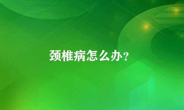 颈椎病怎么办？