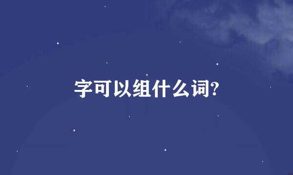 字可以组什么词?