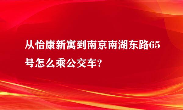 从怡康新寓到南京南湖东路65号怎么乘公交车?