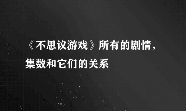 《不思议游戏》所有的剧情，集数和它们的关系