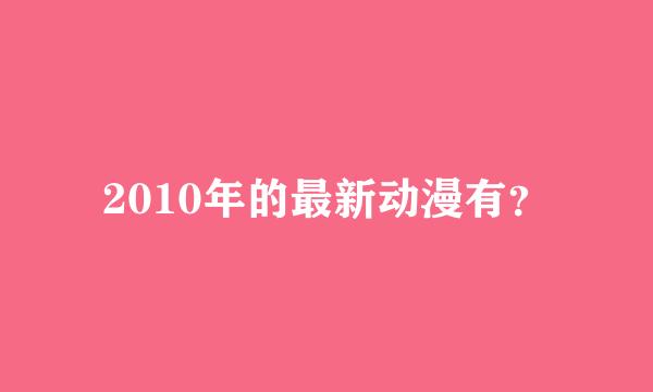 2010年的最新动漫有？