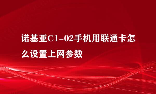 诺基亚C1-02手机用联通卡怎么设置上网参数