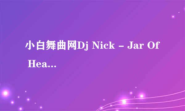 小白舞曲网Dj Nick - Jar Of Heart (Official Remix)这首歌下载不了，急急急！！！！