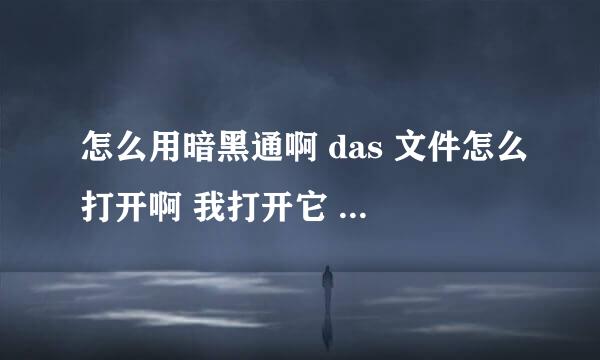 怎么用暗黑通啊 das 文件怎么打开啊 我打开它 它叫我选一个打开方式 怎么得16代码啊