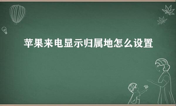 苹果来电显示归属地怎么设置