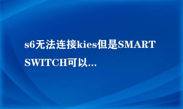 s6无法连接kies但是SMARTSWITCH可以连接是怎么回事？