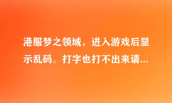 港服梦之领域，进入游戏后显示乱码。打字也打不出来请问如何解决？