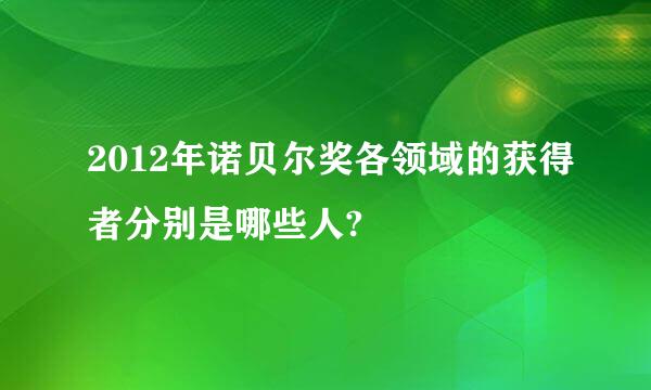 2012年诺贝尔奖各领域的获得者分别是哪些人?