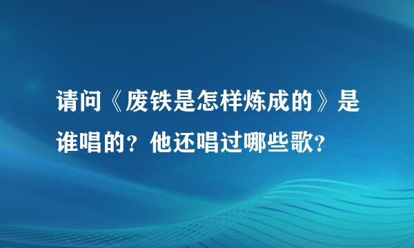 请问《废铁是怎样炼成的》是谁唱的？他还唱过哪些歌？